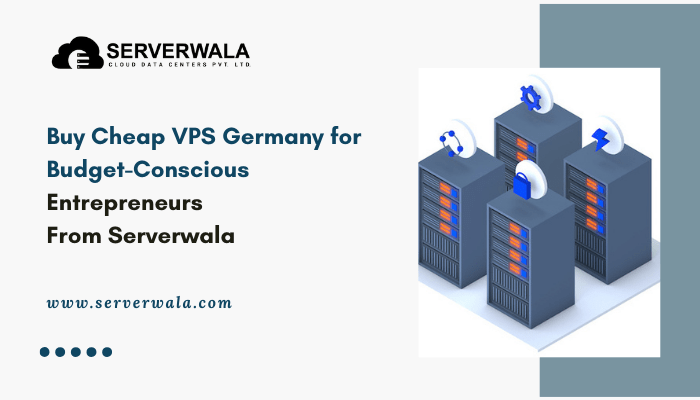 Buy Cheap VPS Germany for Budget-Conscious Entrepreneurs From Serverwala