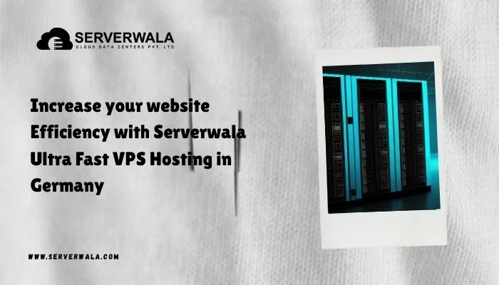 Increase your website Efficiency with Serverwala Ultra Fast VPS Hosting in Germany