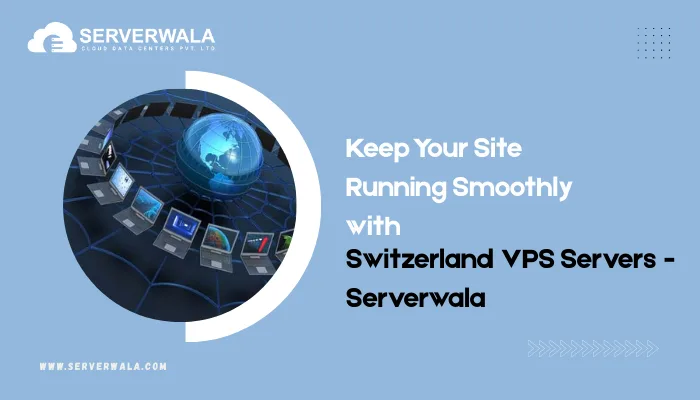 Keep Your Site Running Smoothly with Switzerland VPS Servers – Serverwala