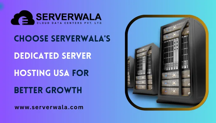 Choose Serverwala’s Dedicated Server Hosting USA for Better Growth