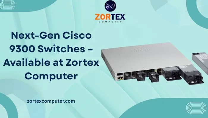 Next-Gen Cisco 9300 Switches – Available at Zortex Computer